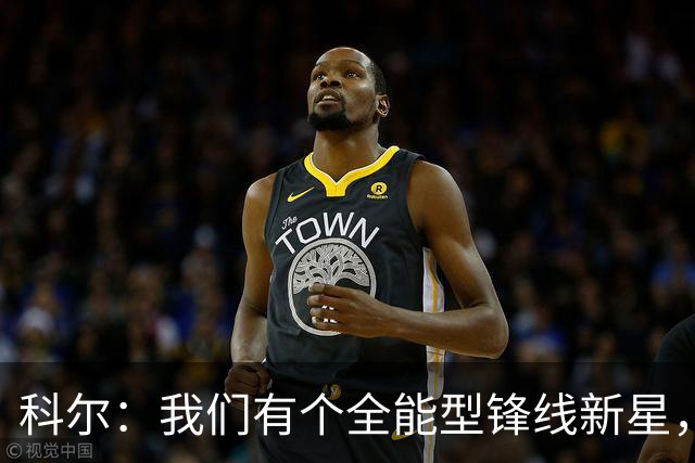 科尔：我们有个全能型锋线新星，让我来告诉你他的绝技！